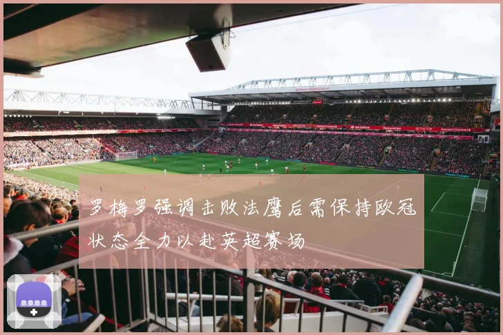 罗梅罗强调击败法鹰后需保持欧冠状态全力以赴英超赛场