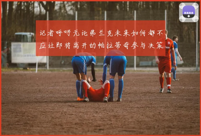 记者呼吁无论弗兰克未来如何都不应让即将离开的帕拉蒂奇参与决策