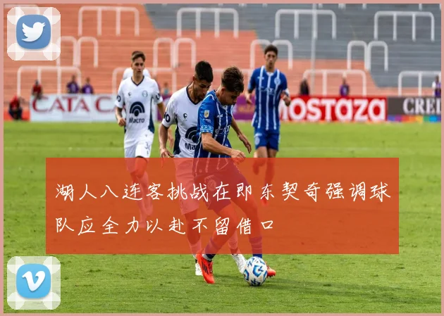 湖人八连客挑战在即东契奇强调球队应全力以赴不留借口