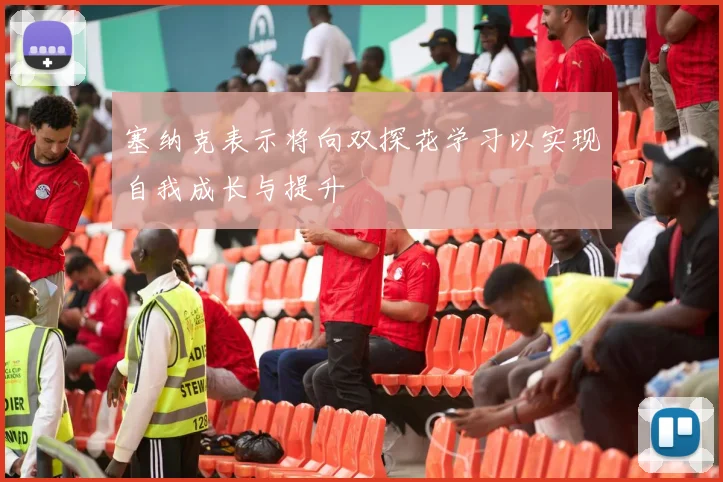 塞纳克表示将向双探花学习以实现自我成长与提升