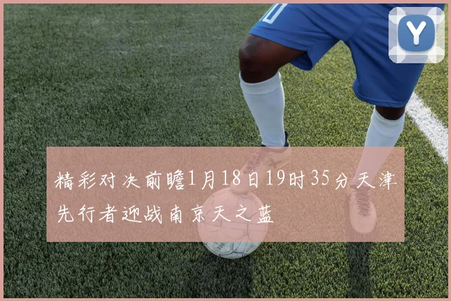 精彩对决前瞻1月18日19时35分天津先行者迎战南京天之蓝