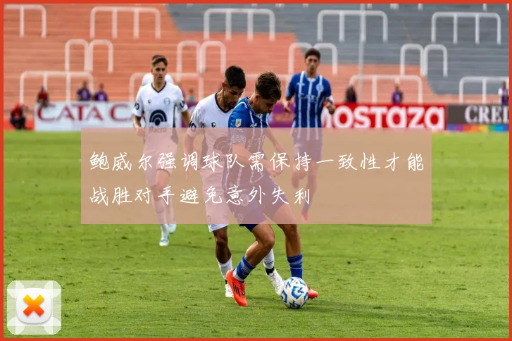 鲍威尔强调球队需保持一致性才能战胜对手避免意外失利